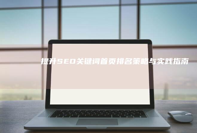 提升SEO关键词首页排名：策略与实践指南